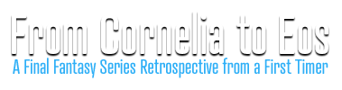 From Cornelia to Eos: A Final Fantasy Series Retrospective from a First Timer