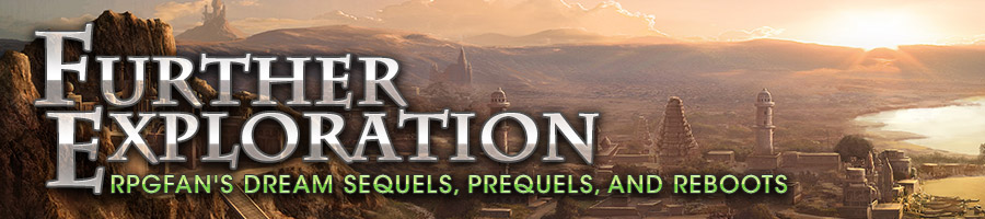 Further Exploration: RPGFan's Dream Sequels, Prequels & Reboots