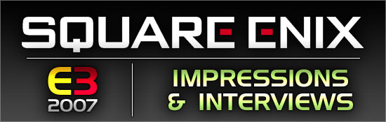 E3 2007: Square Enix Impressions and Interviews